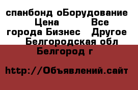 спанбонд оБорудование  › Цена ­ 100 - Все города Бизнес » Другое   . Белгородская обл.,Белгород г.